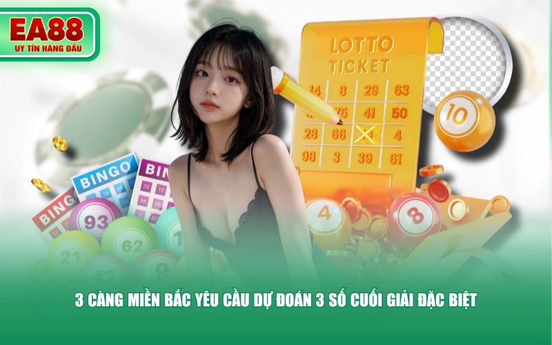 3 càng miền Bắc yêu cầu dự đoán 3 số cuối giải đặc biệt