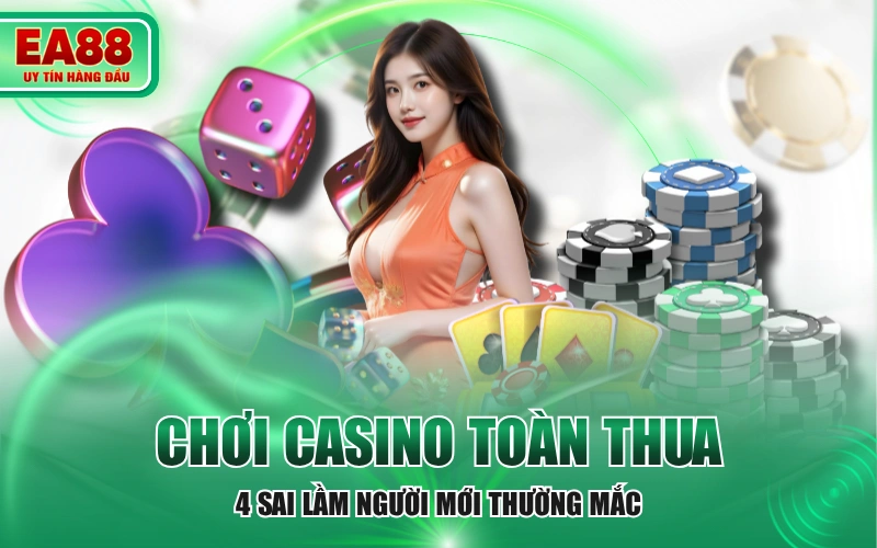 Chơi Casino Toàn Thua - 4 Sai Lầm Người Mới Thường Mắc