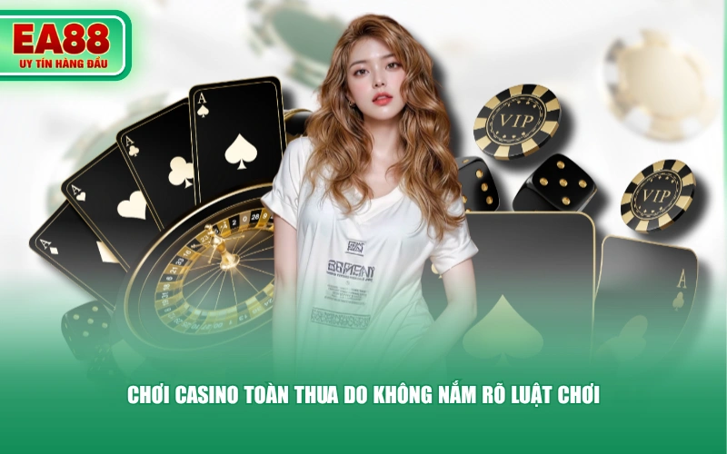 Chơi casino toàn thua do không nắm rõ luật chơi