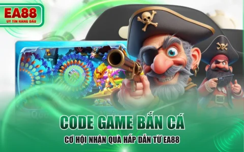 Code Game Bắn Cá - Cơ Hội Nhận Quà Hấp Dẫn Từ EA88
