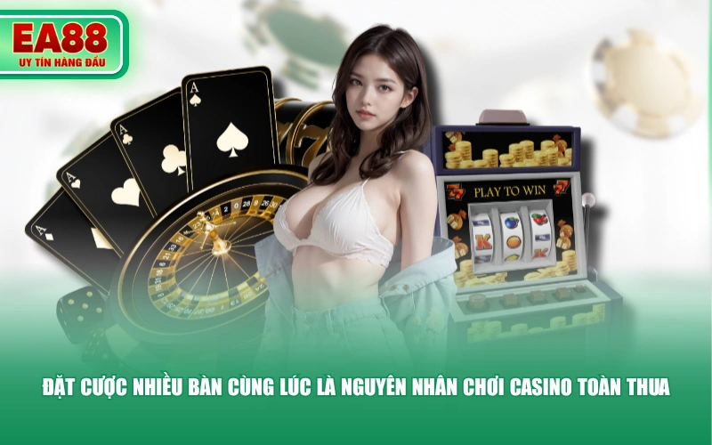 Đặt cược nhiều bàn cùng lúc là nguyên nhân chơi casino toàn thua