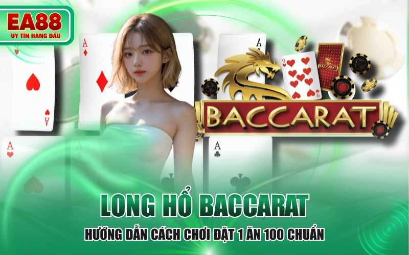 Long Hổ Baccarat - Hướng Dẫn Cách Chơi Đặt 1 Ăn 100 Chuẩn